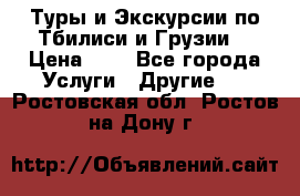 Туры и Экскурсии по Тбилиси и Грузии. › Цена ­ 1 - Все города Услуги » Другие   . Ростовская обл.,Ростов-на-Дону г.